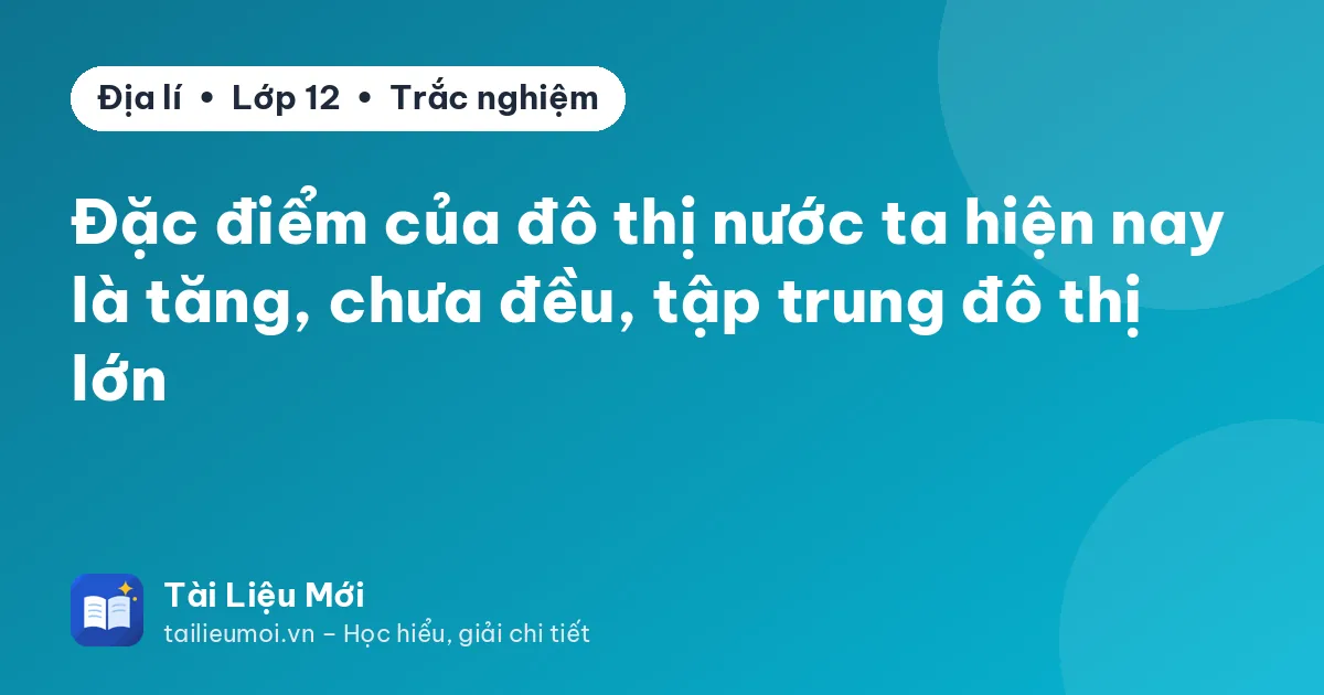 Đặc điểm của đô thị nước ta hiện nay là tăng, chưa đều, tập trung đô thị lớn