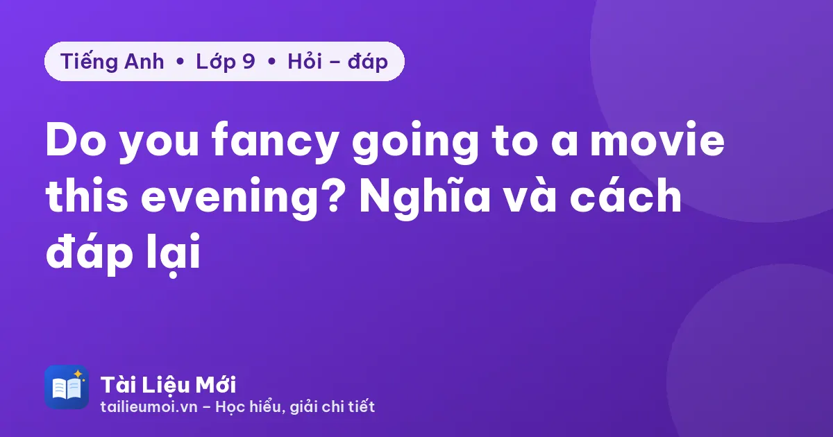 Do you fancy going to a movie this evening? Nghĩa và cách đáp lại