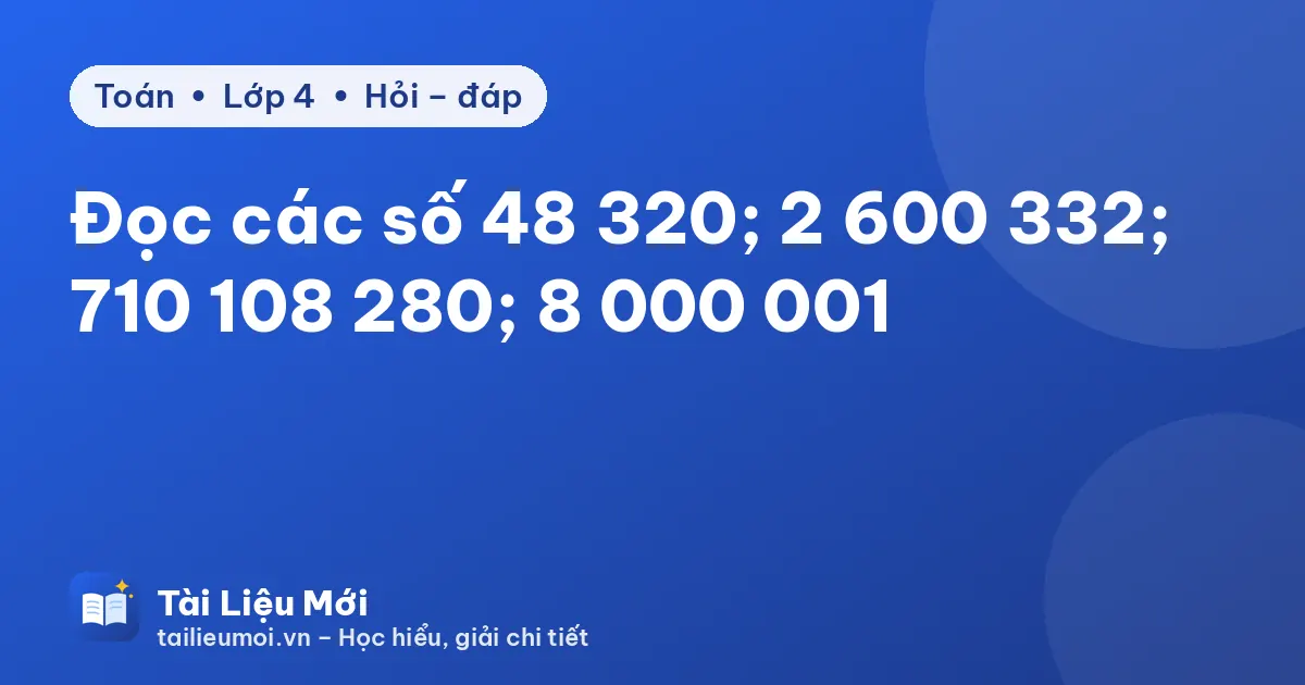 Đọc các số 48 320; 2 600 332; 710 108 280; 8 000 001