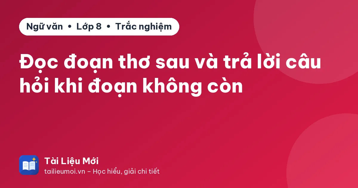 Đọc đoạn thơ sau và trả lời câu hỏi khi đoạn không còn