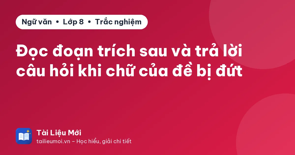 Đọc đoạn trích sau và trả lời câu hỏi khi chữ của đề bị đứt