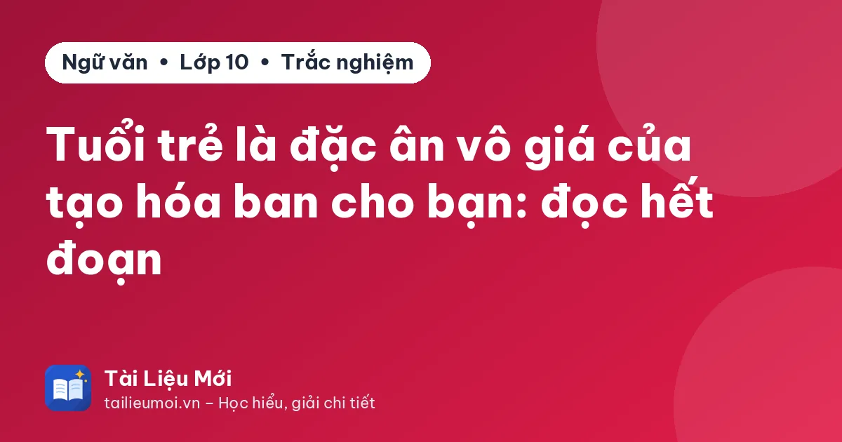 Tuổi trẻ là đặc ân vô giá của tạo hóa ban cho bạn: đọc hết đoạn