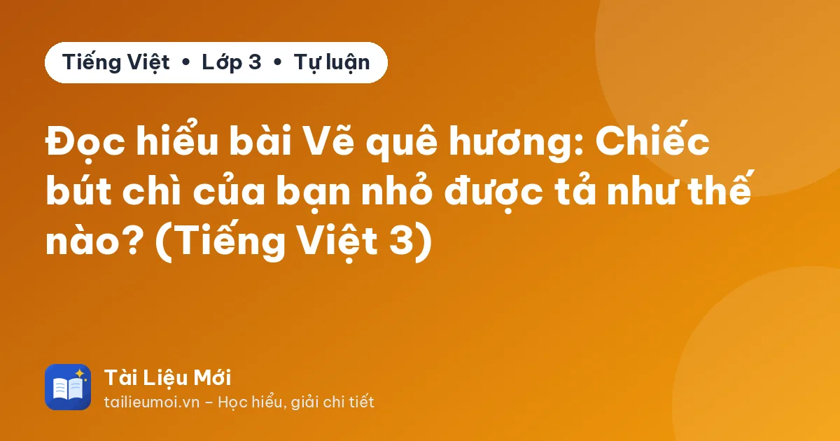 Đọc hiểu bài Vẽ quê hương: Chiếc bút chì của bạn nhỏ được tả như thế nào? (Tiếng Việt 3)