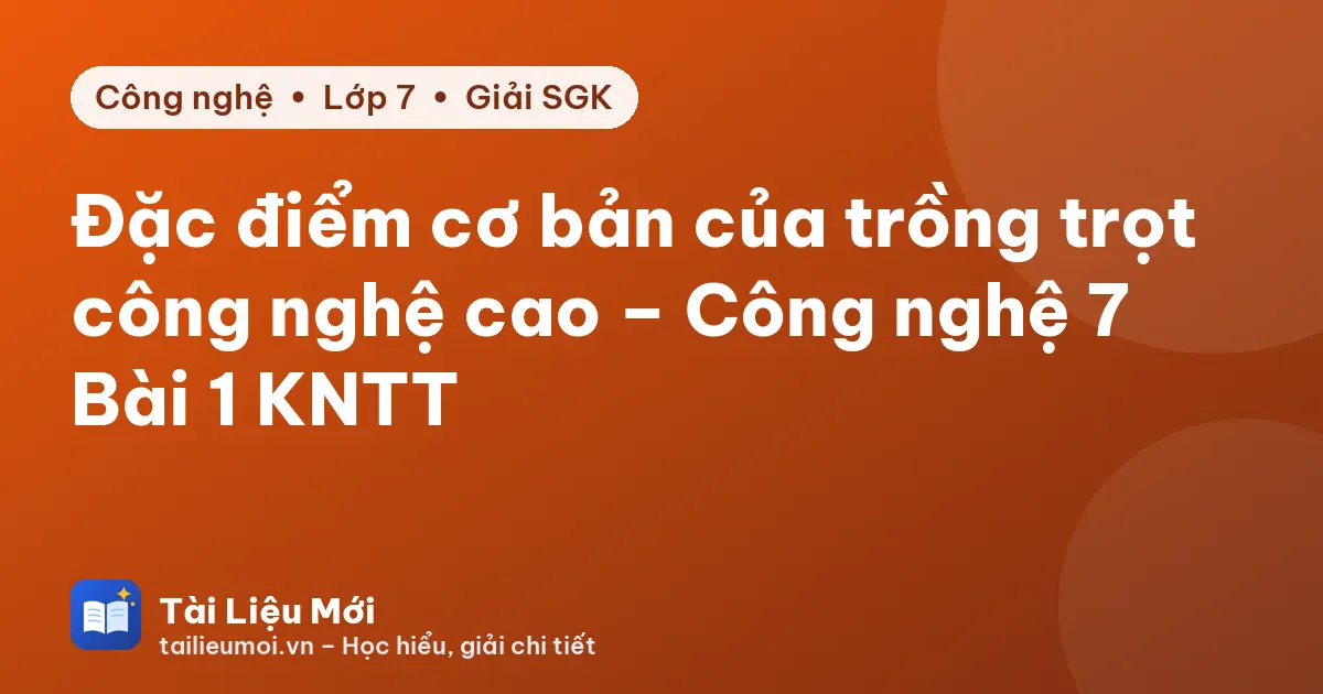Đặc điểm cơ bản của trồng trọt công nghệ cao – Công nghệ 7 Bài 1 KNTT