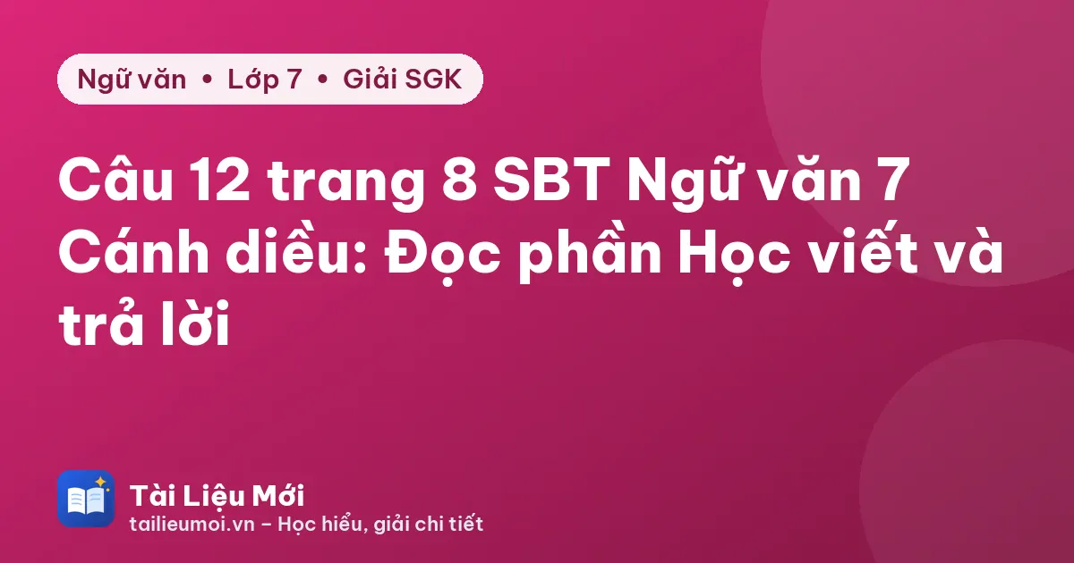 Câu 12 trang 8 SBT Ngữ văn 7 Cánh diều: Đọc phần Học viết và trả lời
