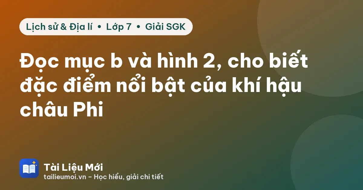 Đọc mục b và hình 2, cho biết đặc điểm nổi bật của khí hậu châu Phi