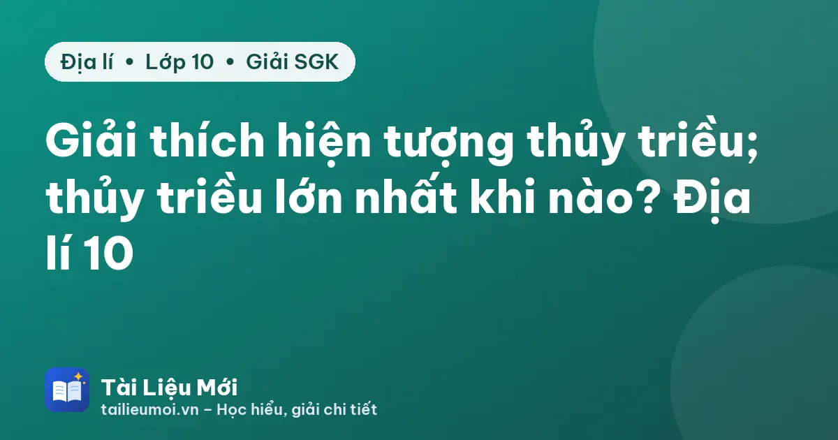Giải thích hiện tượng thủy triều; thủy triều lớn nhất khi nào? Địa lí 10