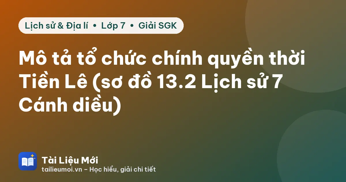 Mô tả tổ chức chính quyền thời Tiền Lê (sơ đồ 13.2 Lịch sử 7 Cánh diều)