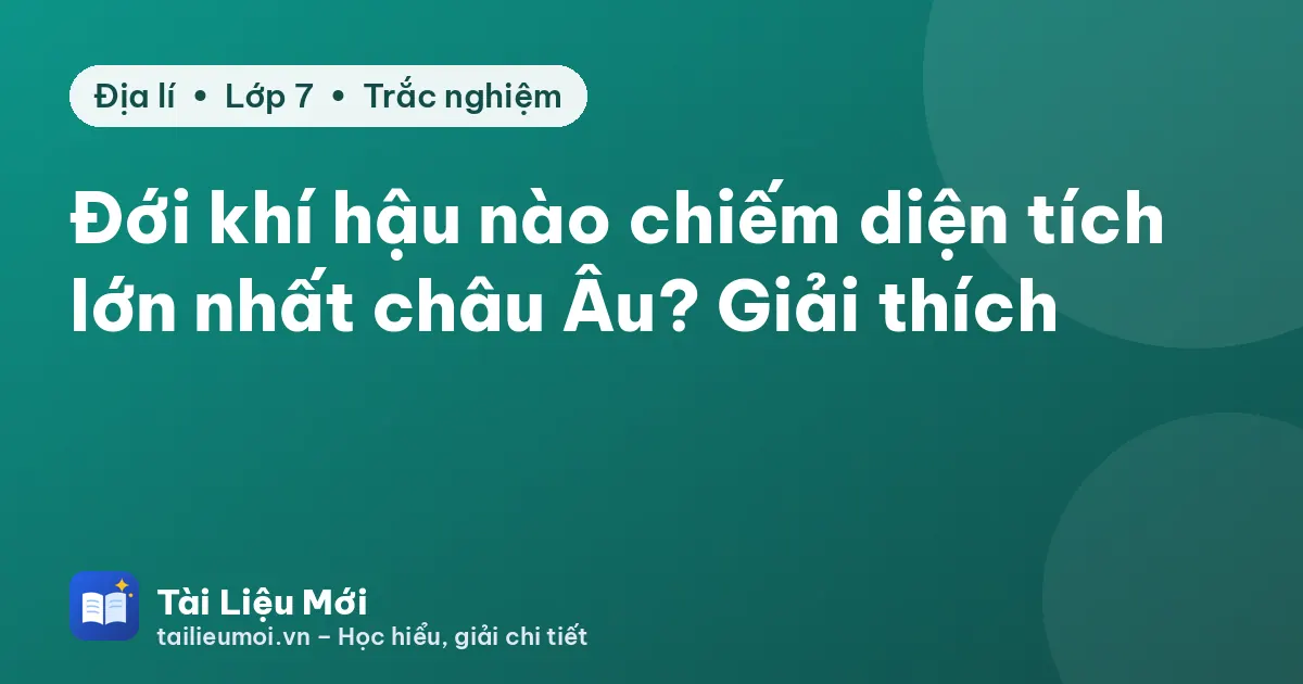 Đới khí hậu nào chiếm diện tích lớn nhất châu Âu? Giải thích