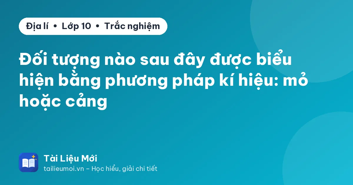Đối tượng nào sau đây được biểu hiện bằng phương pháp kí hiệu: mỏ hoặc cảng