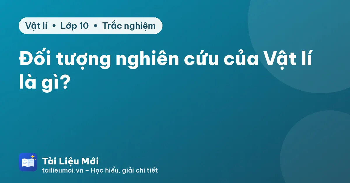 Đối tượng nghiên cứu của Vật lí là gì?