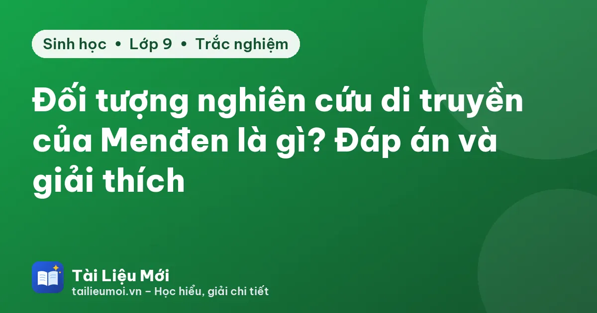 Đối tượng nghiên cứu di truyền của Menđen là gì? Đáp án và giải thích