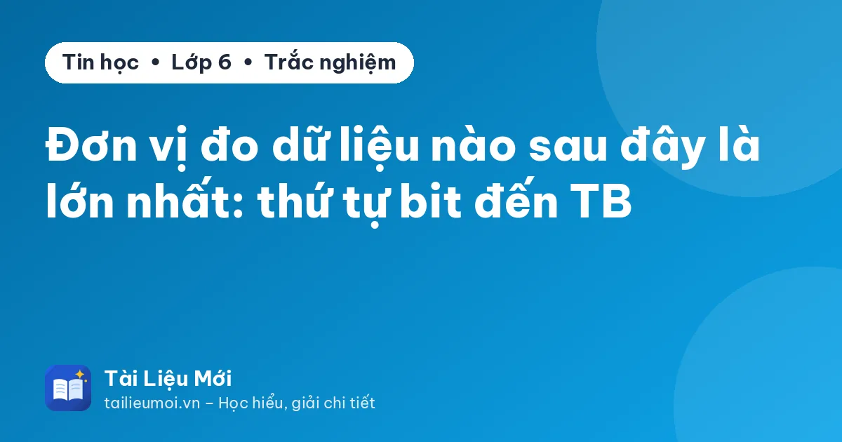 Đơn vị đo dữ liệu nào sau đây là lớn nhất: thứ tự bit đến TB