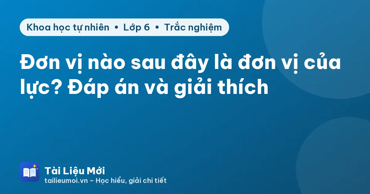 Đơn vị nào sau đây là đơn vị của lực? Đáp án và giải thích