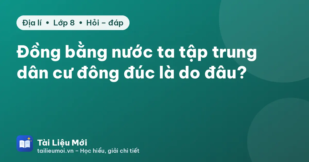 Đồng bằng nước ta tập trung dân cư đông đúc là do đâu?
