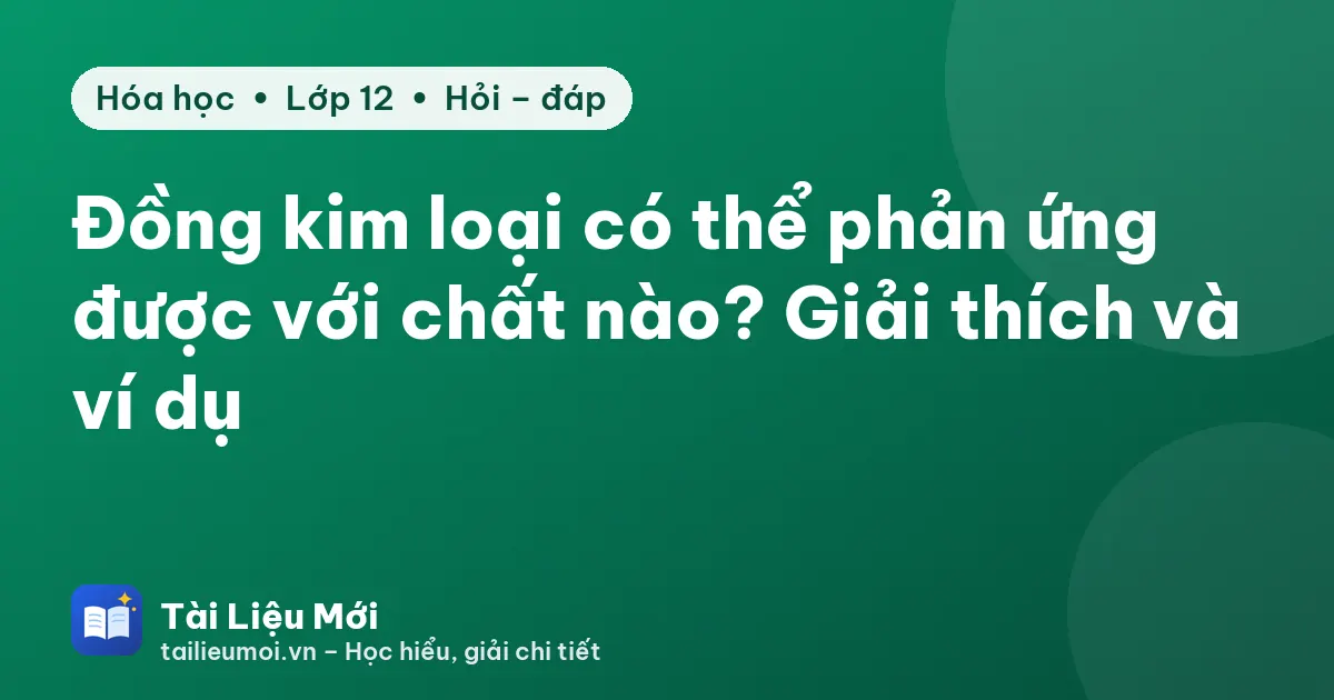 Đồng kim loại có thể phản ứng được với chất nào? Giải thích và ví dụ
