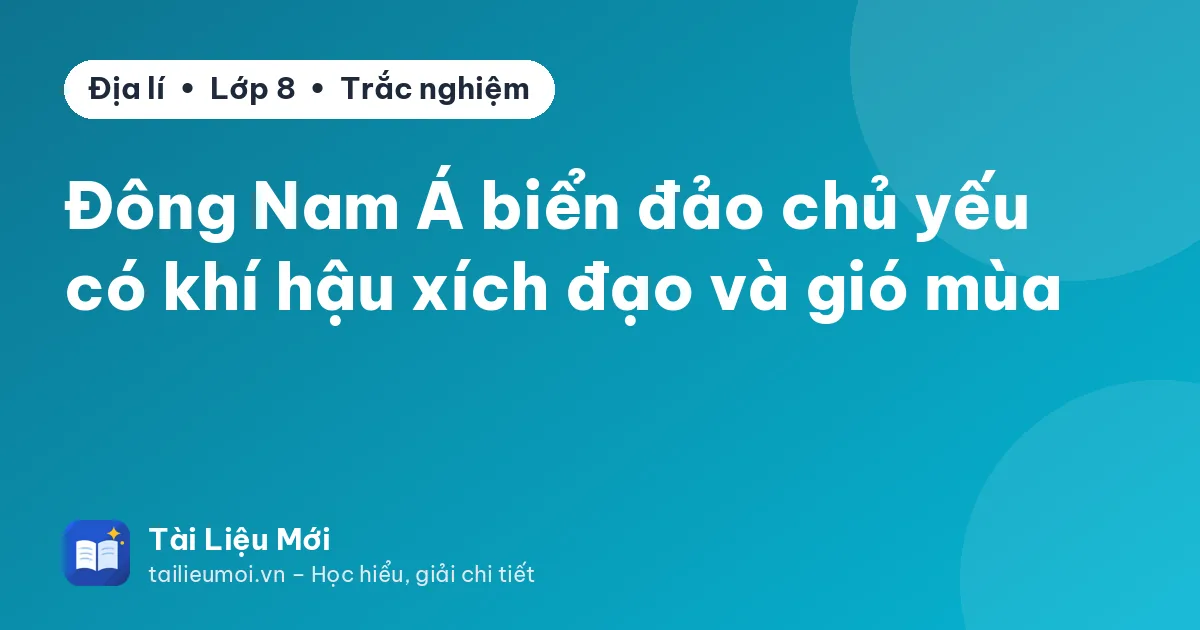 Đông Nam Á biển đảo chủ yếu có khí hậu xích đạo và gió mùa