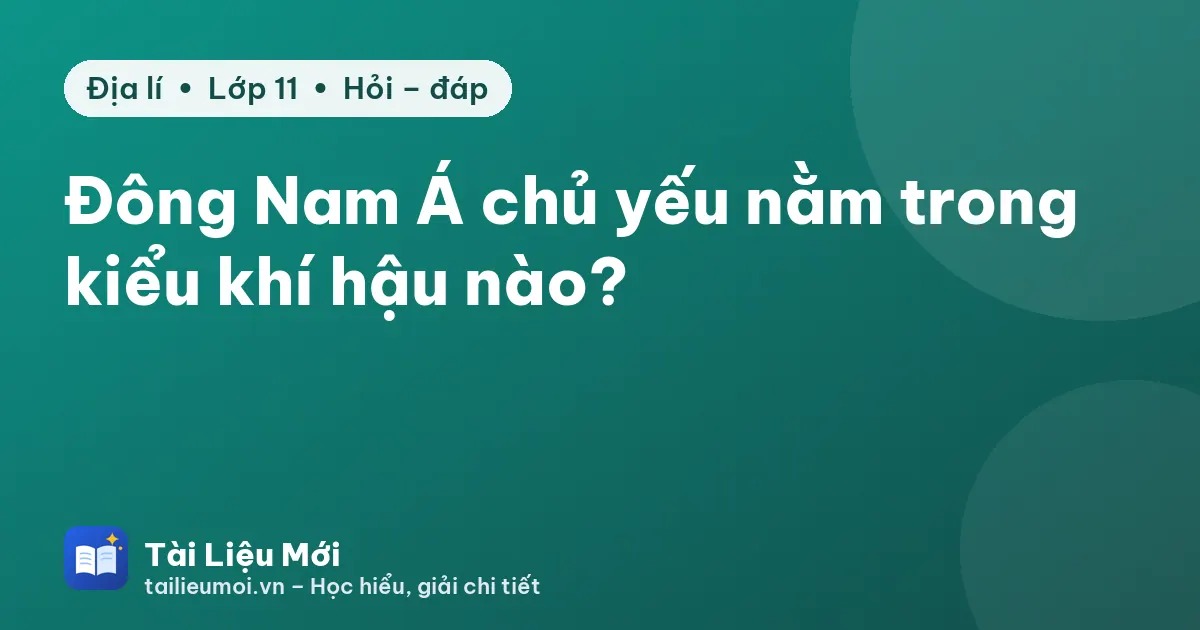 Đông Nam Á chủ yếu nằm trong kiểu khí hậu nào?