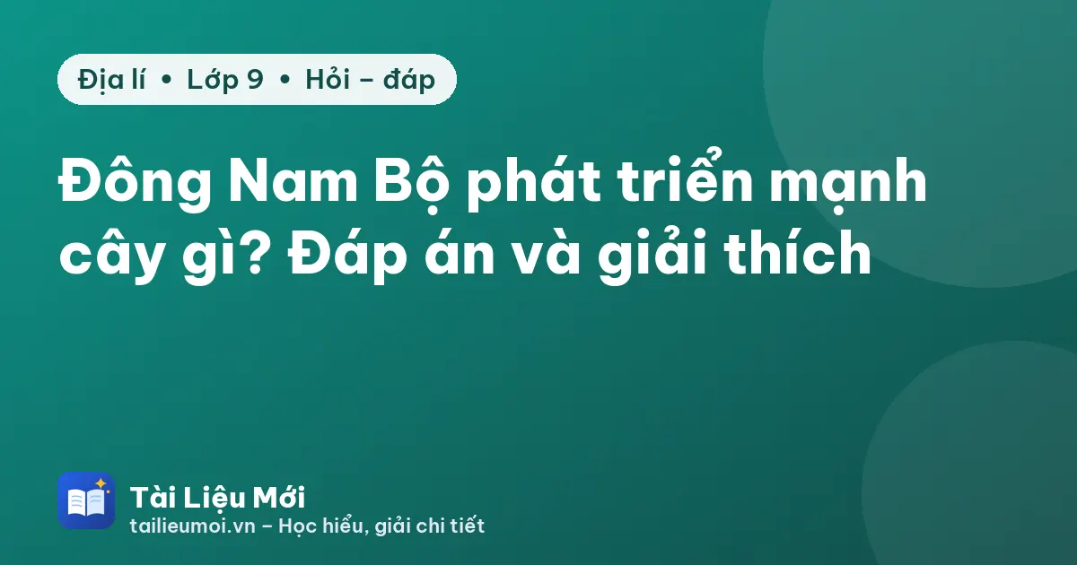 Đông Nam Bộ phát triển mạnh cây gì? Đáp án và giải thích