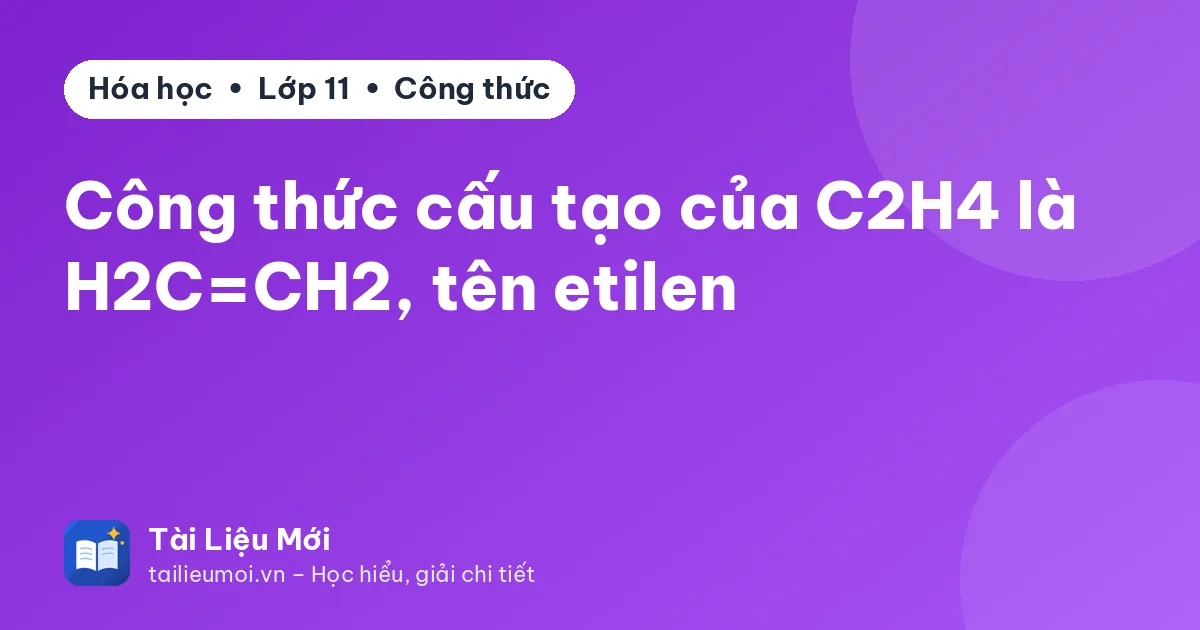 Công thức cấu tạo của C2H4 là H2C=CH2, tên etilen