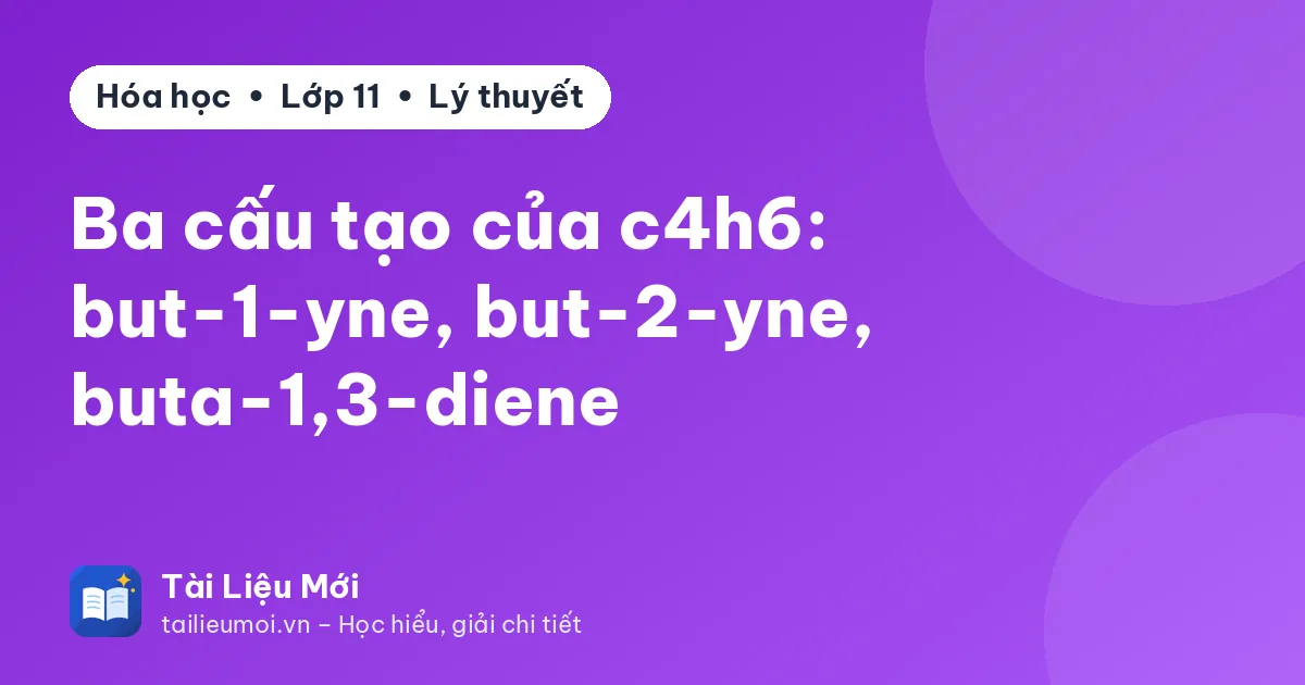 Ba cấu tạo của c4h6: but-1-yne, but-2-yne, buta-1,3-diene