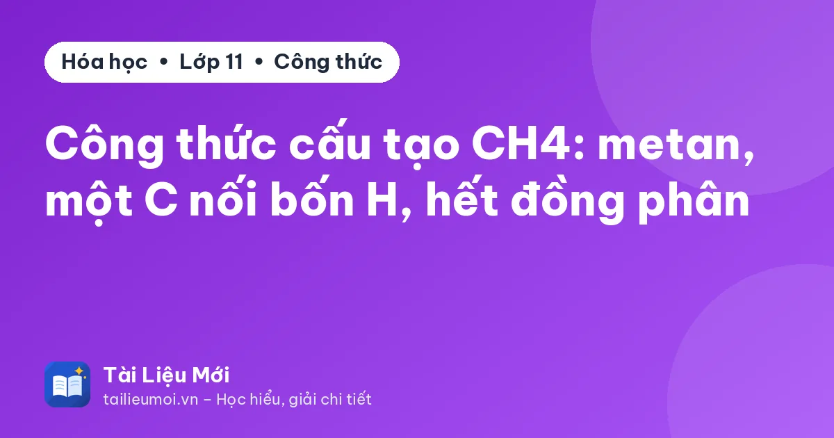 Công thức cấu tạo CH4: metan, một C nối bốn H, hết đồng phân