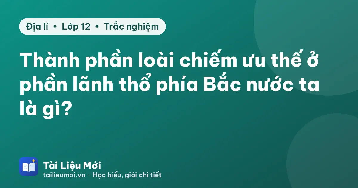 Thành phần loài chiếm ưu thế ở phần lãnh thổ phía Bắc nước ta là gì?