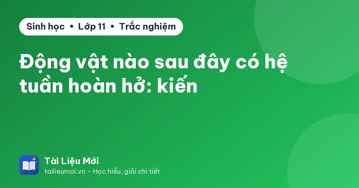 Động vật nào sau đây có hệ tuần hoàn hở: kiến