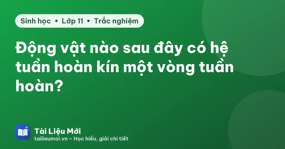 Động vật nào sau đây có hệ tuần hoàn kín một vòng tuần hoàn?