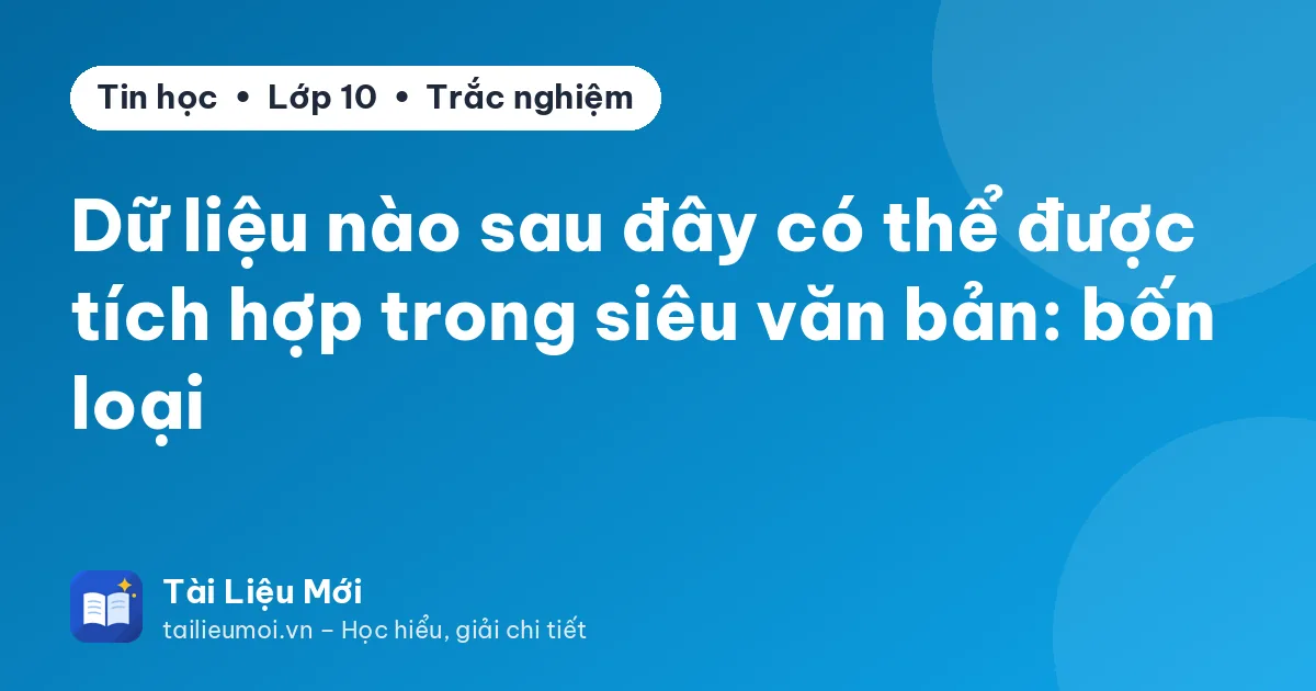 Dữ liệu nào sau đây có thể được tích hợp trong siêu văn bản: bốn loại
