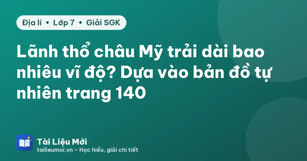 Lãnh thổ châu Mỹ trải dài bao nhiêu vĩ độ? Dựa vào bản đồ tự nhiên trang 140