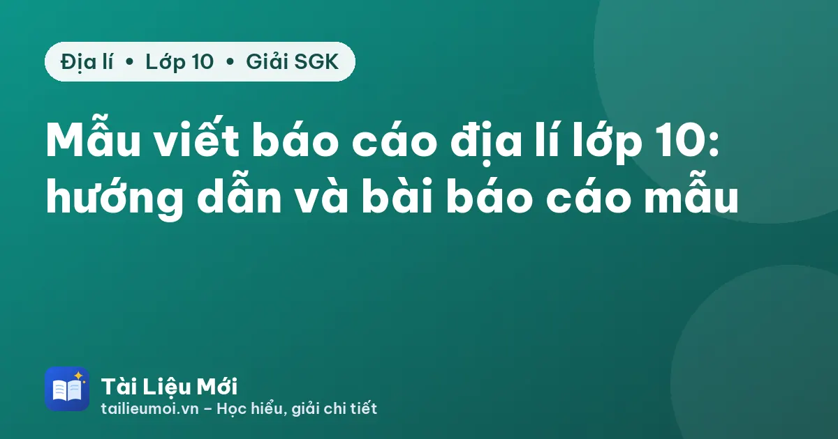 Mẫu viết báo cáo địa lí lớp 10: hướng dẫn và bài báo cáo mẫu