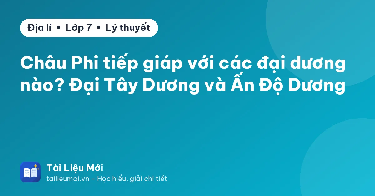 Châu Phi tiếp giáp với các đại dương nào? Đại Tây Dương và Ấn Độ Dương