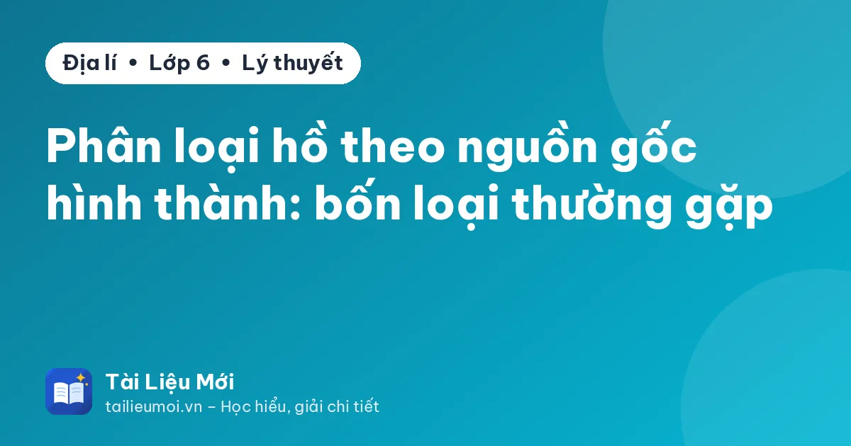 Phân loại hồ theo nguồn gốc hình thành: bốn loại thường gặp