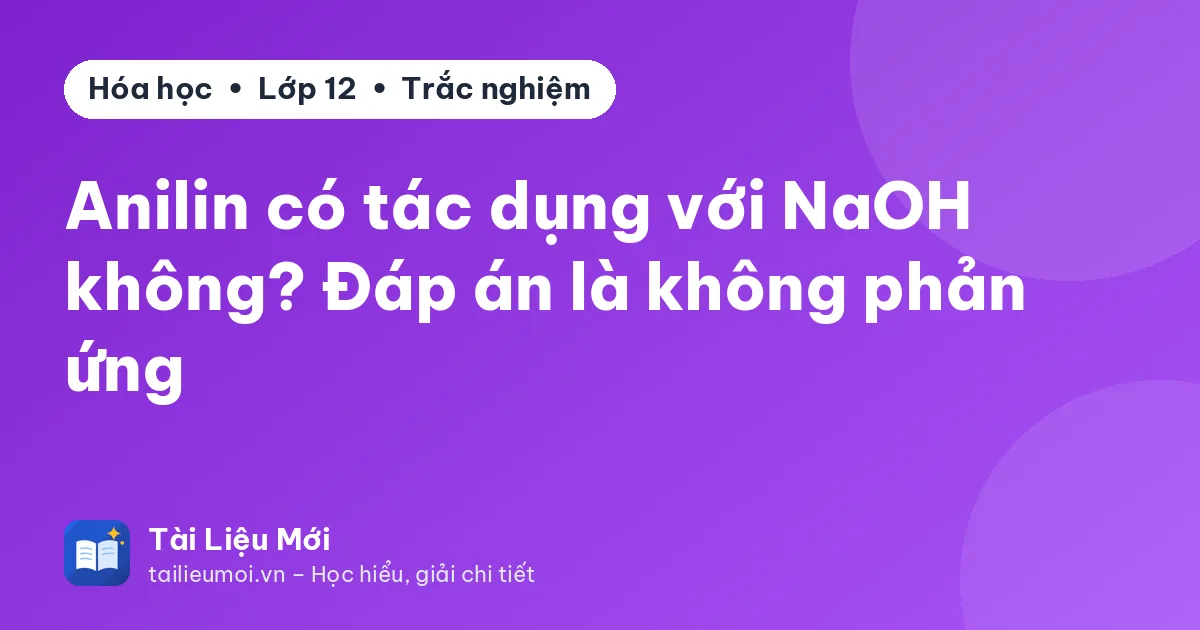 Anilin có tác dụng với NaOH không? Đáp án là không phản ứng