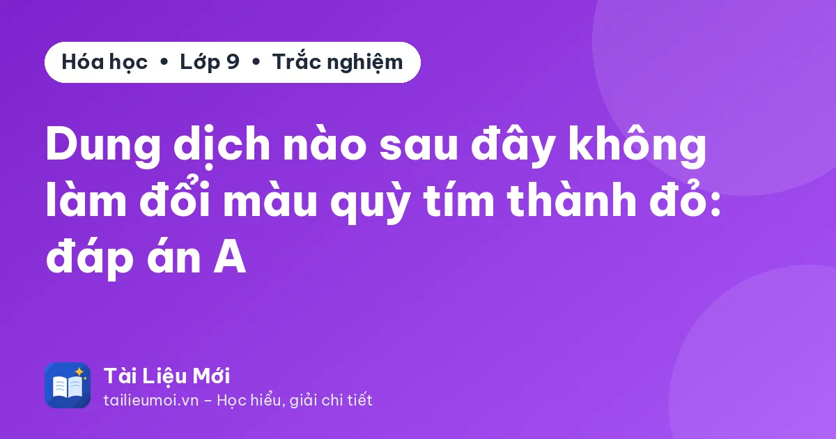Dung dịch nào sau đây không làm đổi màu quỳ tím thành đỏ: đáp án A