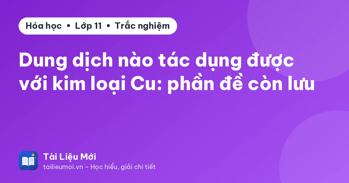 Dung dịch nào tác dụng được với kim loại Cu: phần đề còn lưu