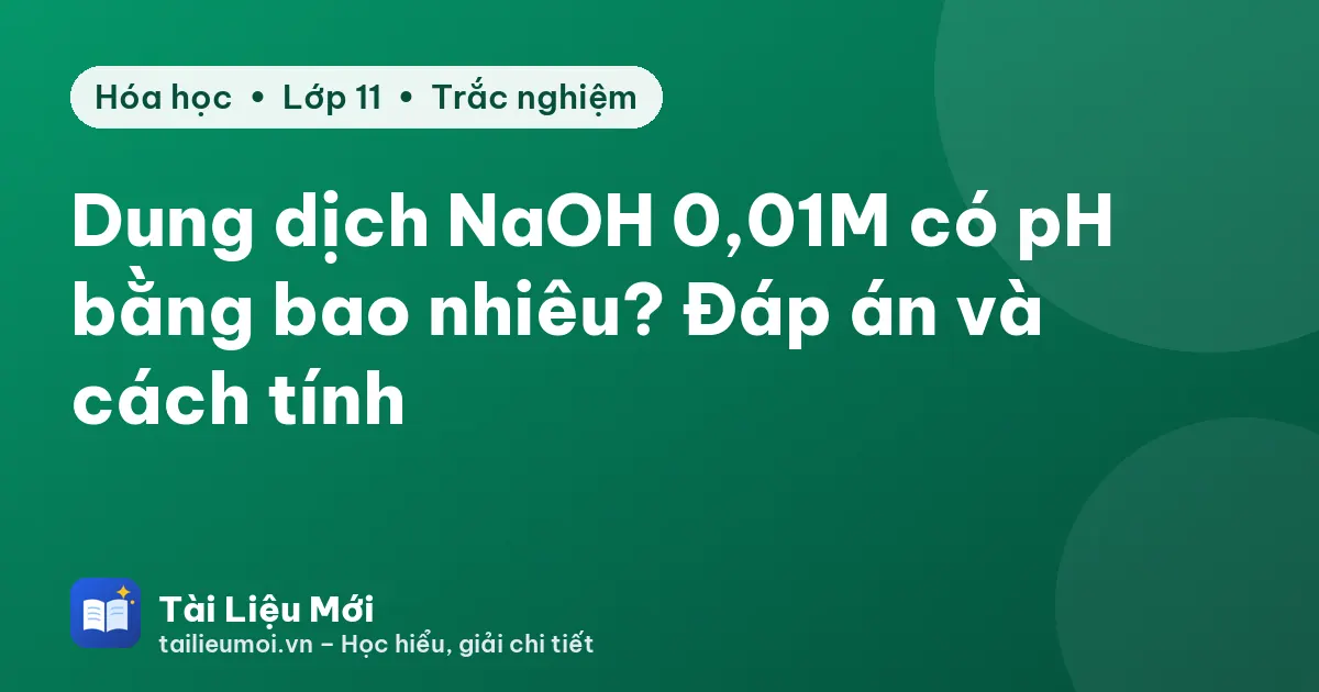 Dung dịch NaOH 0,01M có pH bằng bao nhiêu? Đáp án và cách tính