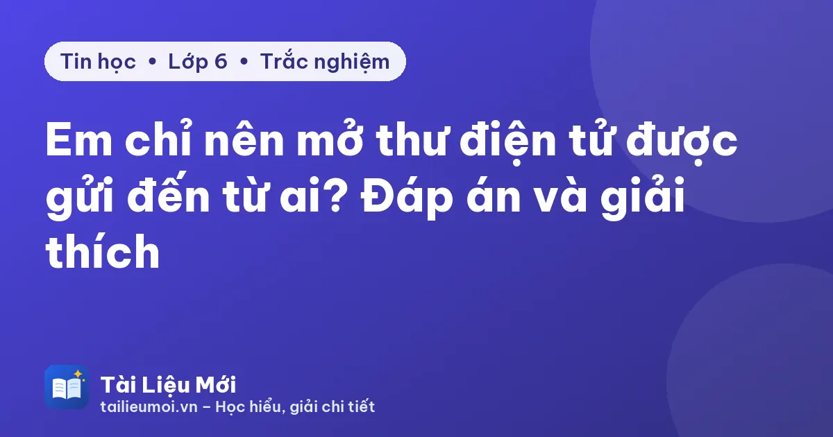 Em chỉ nên mở thư điện tử được gửi đến từ ai? Đáp án và giải thích