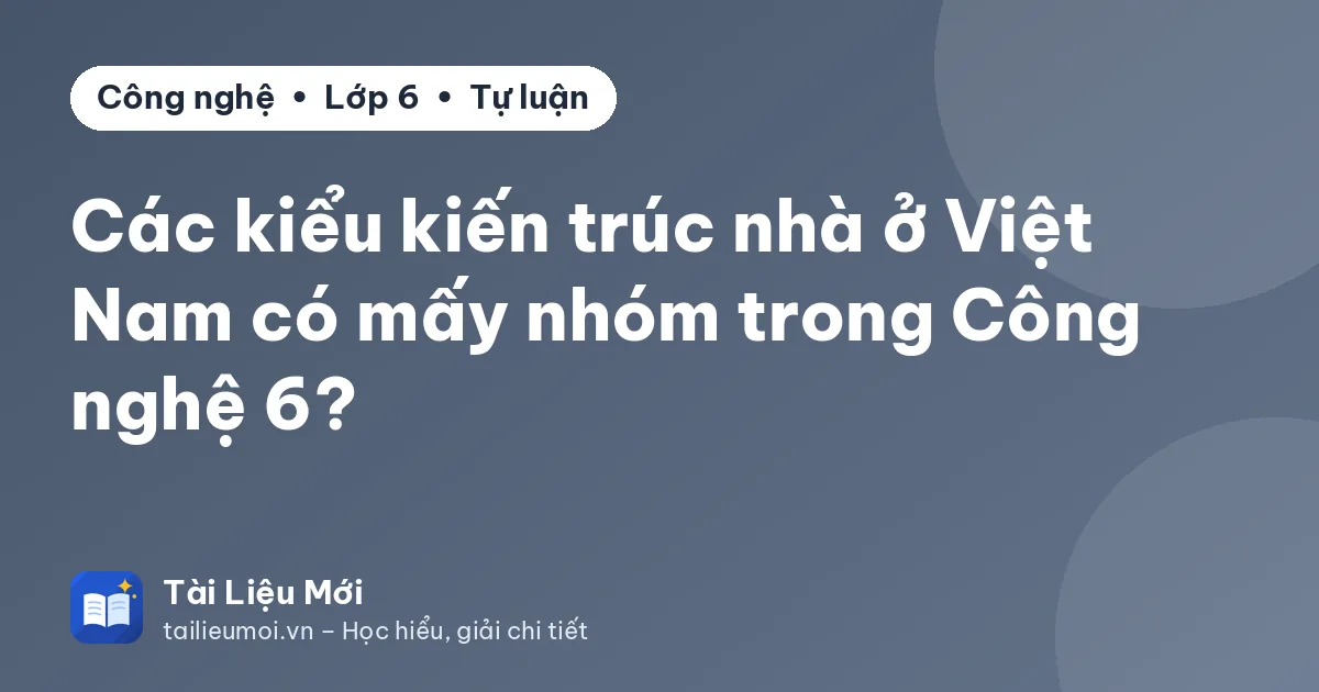 Các kiểu kiến trúc nhà ở Việt Nam có mấy nhóm trong Công nghệ 6?