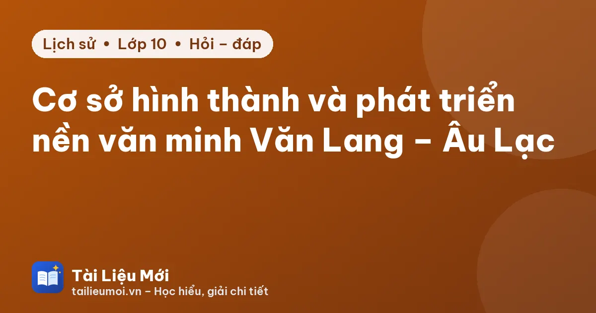 Cơ sở hình thành và phát triển nền văn minh Văn Lang – Âu Lạc