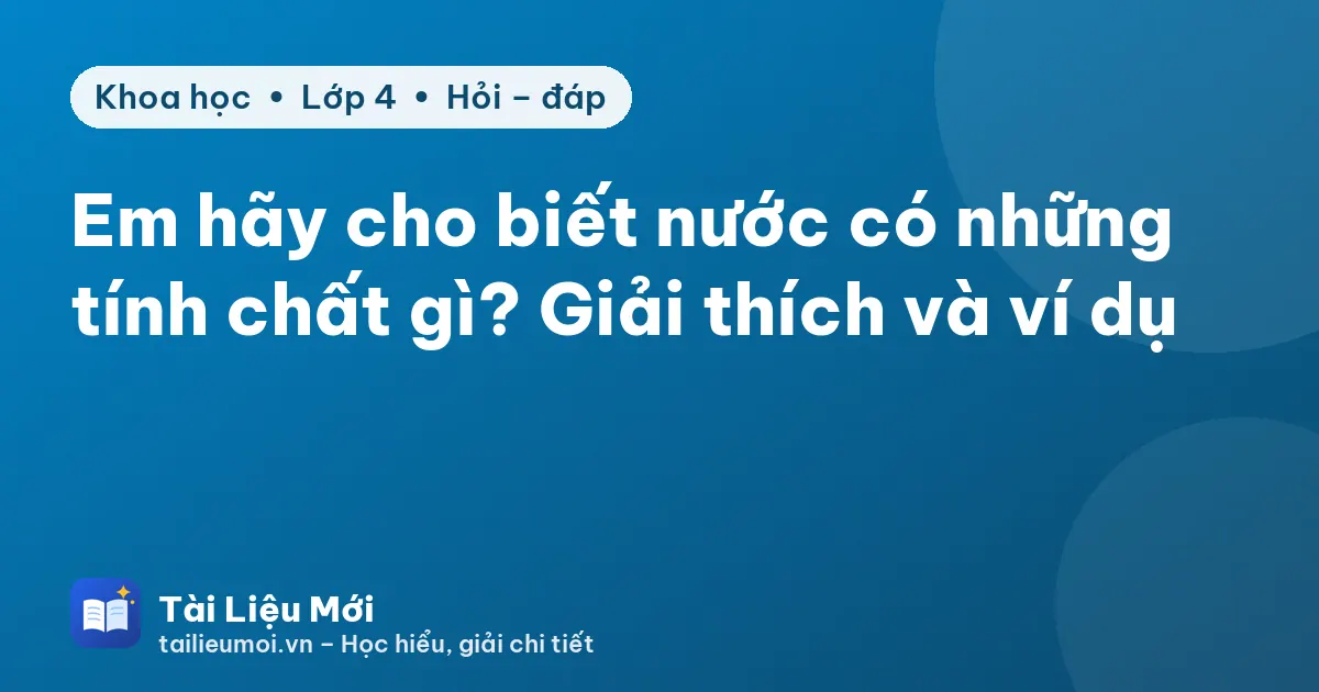 Em hãy cho biết nước có những tính chất gì? Giải thích và ví dụ