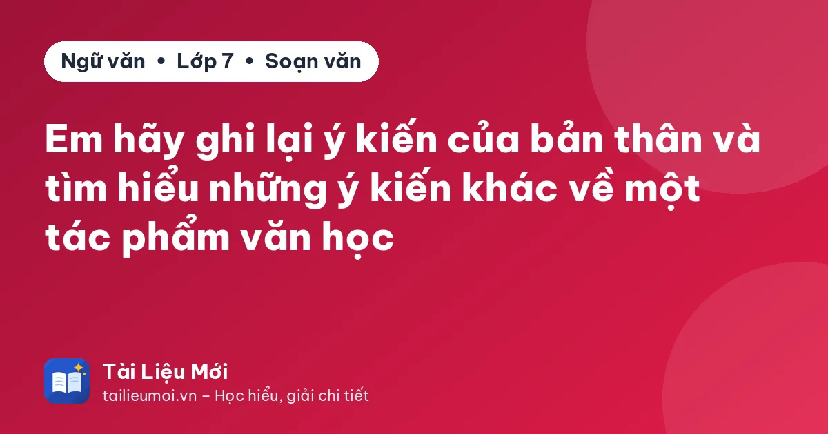 Em hãy ghi lại ý kiến của bản thân và tìm hiểu những ý kiến khác về một tác phẩm văn học