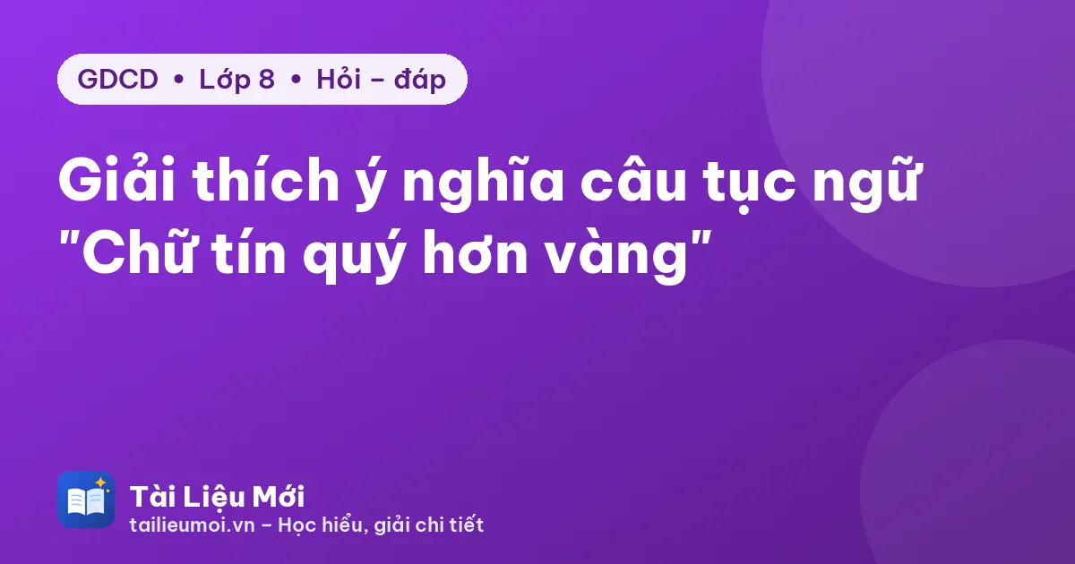 Giải thích ý nghĩa câu tục ngữ "Chữ tín quý hơn vàng"
