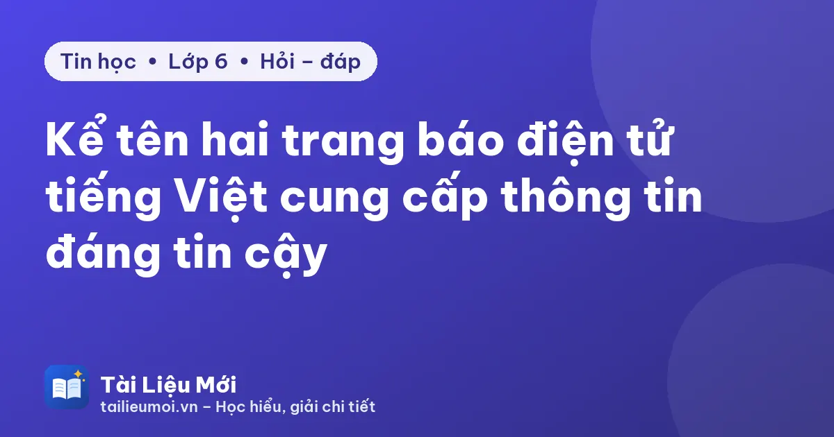Kể tên hai trang báo điện tử tiếng Việt cung cấp thông tin đáng tin cậy