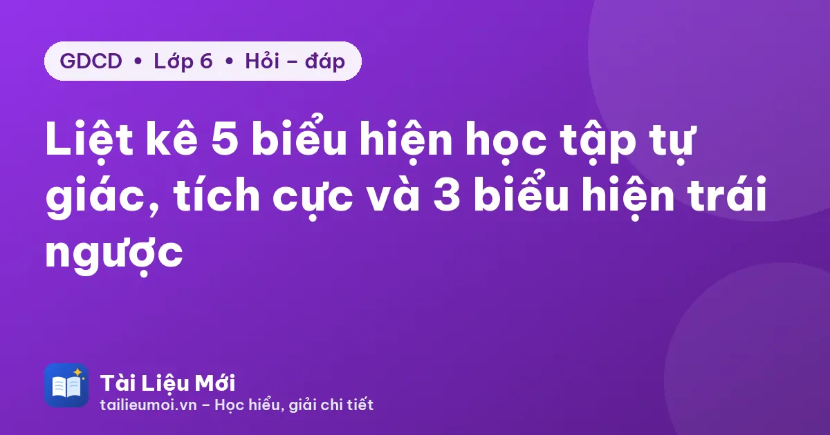 Liệt kê 5 biểu hiện học tập tự giác, tích cực và 3 biểu hiện trái ngược