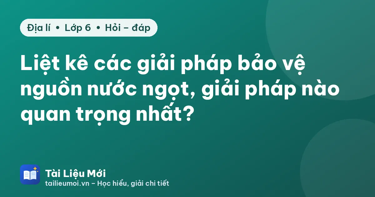 Liệt kê các giải pháp bảo vệ nguồn nước ngọt, giải pháp nào quan trọng nhất?
