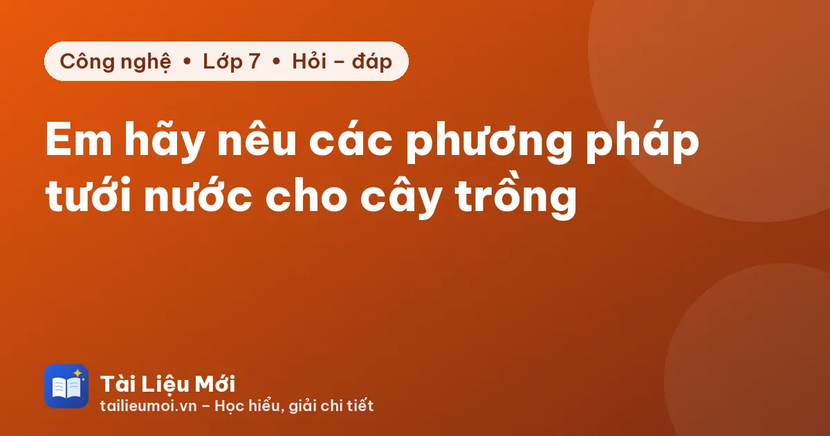 Em hãy nêu các phương pháp tưới nước cho cây trồng