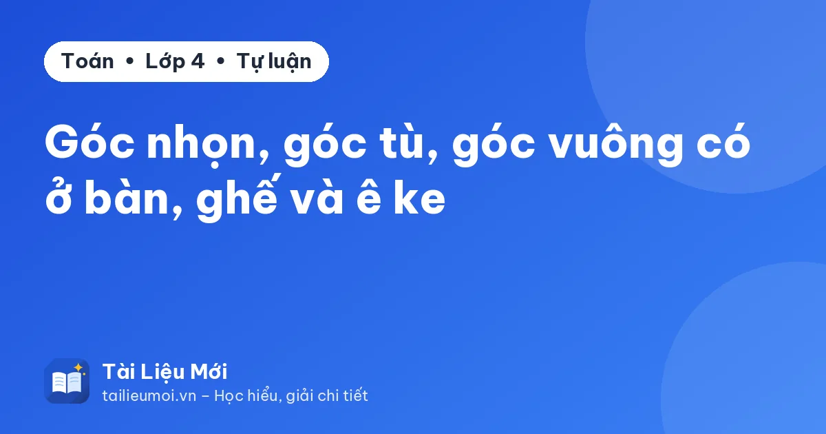 Góc nhọn, góc tù, góc vuông có ở bàn, ghế và ê ke