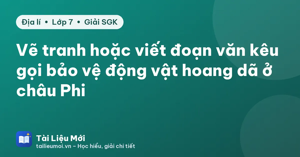 Vẽ tranh hoặc viết đoạn văn kêu gọi bảo vệ động vật hoang dã ở châu Phi